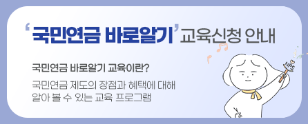 국민연금 바로알기 교육신청 안내 국민연금 바로알기 교육이란? 국민연금 제도의 장점과 혜택에 대해 알아 볼 수 있는 교육 프로그램