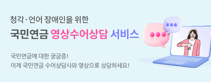 청각 언어 장애인을 위한 국민연금 영상수어상담 서비스 국민연금에 대한 궁금증! 이제 국민연금 수어상담사와 영상으로 상담하세요