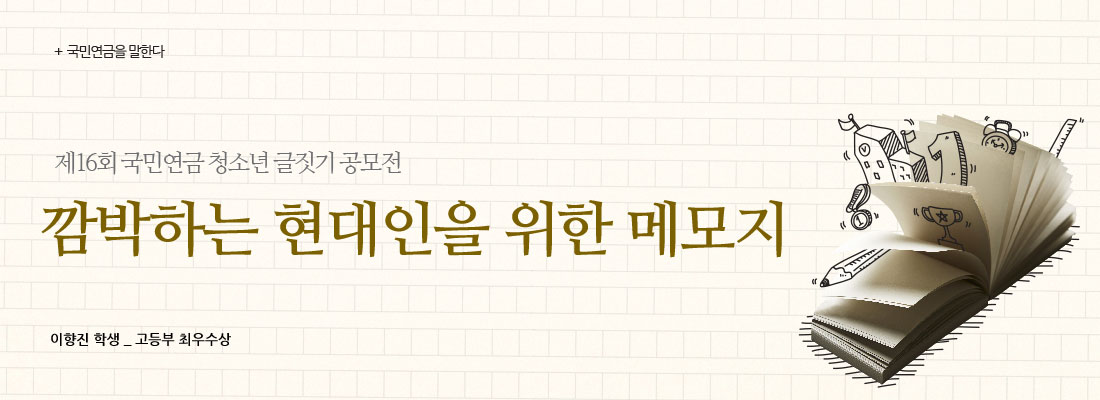 국민연금을 말한다 :: 제16회 국민연금 청소년 글짓기 공모전 :: 깜빡하는 현대인을 위한 메모지 :: 이향진 학생_ 고등부 최우수상