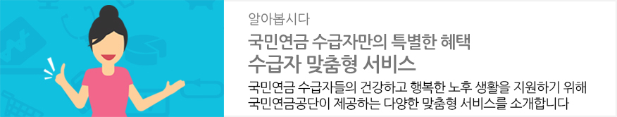 알아봅시다 : 국민연금 수급자만의 특별한 혜택 수급자 맞춤형 서비스 : 국민연금 수급자들의 건강하고 행복한 노후 생활을 지원하기 위해 국민연금공단이 제공하는 다양한 맞춤형 서비스를 소개합니다