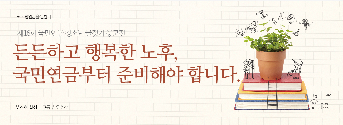 국민연금을 말한다 :: 제16회 국민연금 청소년 글짓기 공모전 :: 든든하고 행복한 노후, 국민연금부터 준비해야 합니다. :: 부소현 학생 _ 고등부 우수상