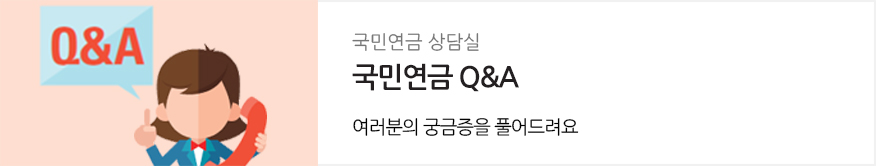 국민연금 상담실 : 국민연금 Q&A : 여러분의 궁금증을 풀어드려요